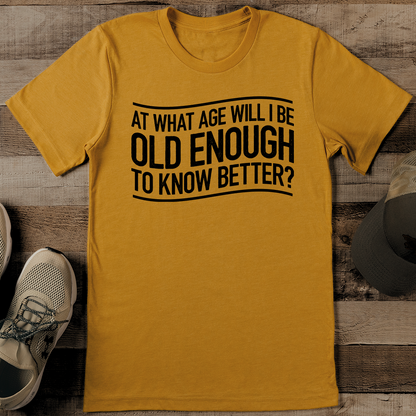 At What Age Will I Be Old Enough To Know Better Tee