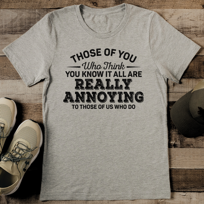 Those Of You Who Think You Know It All Are Really Annoying To Those Of Us Who Do Tee