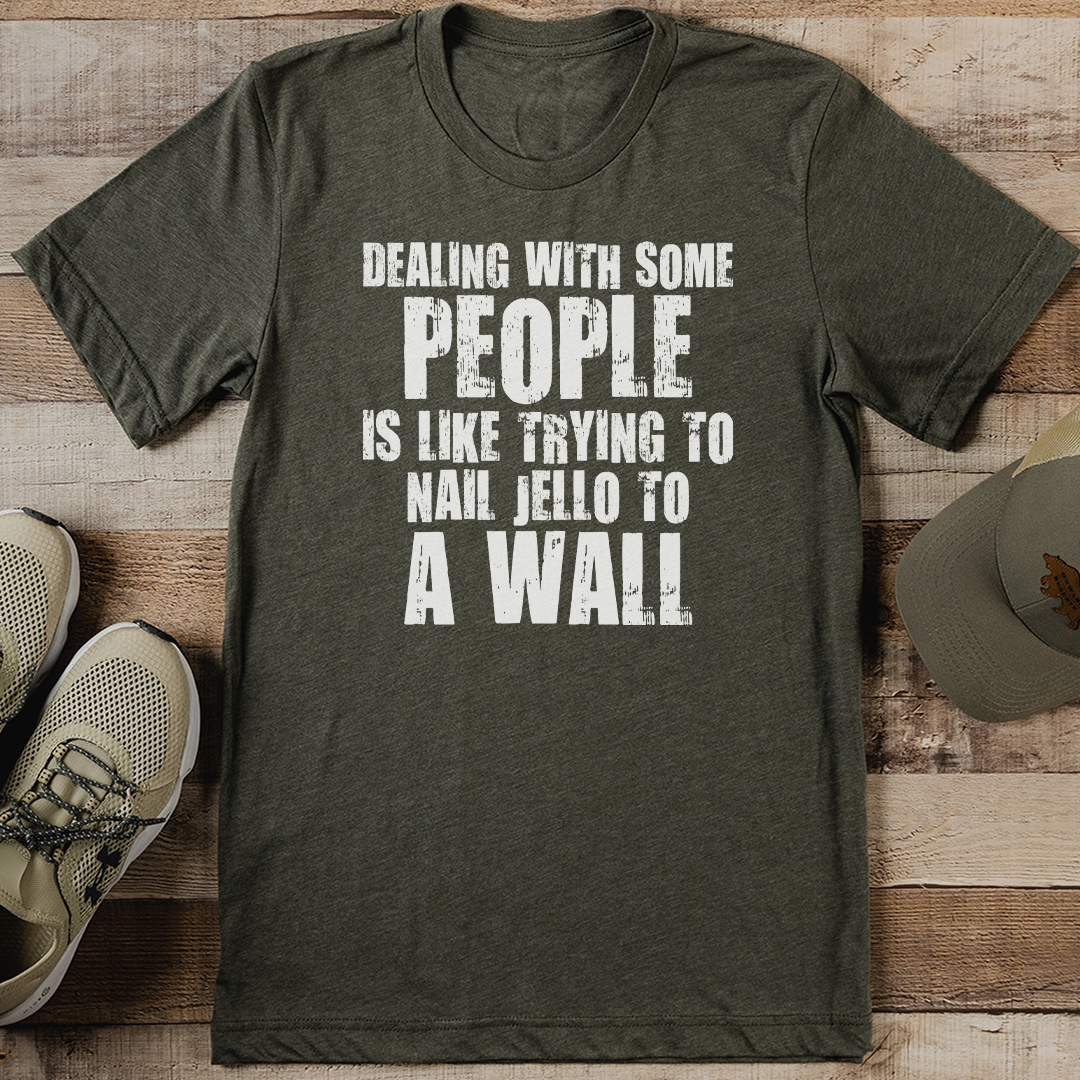 Dealing With Some People Is Like Trying To Nail Jello To A Wall Tee