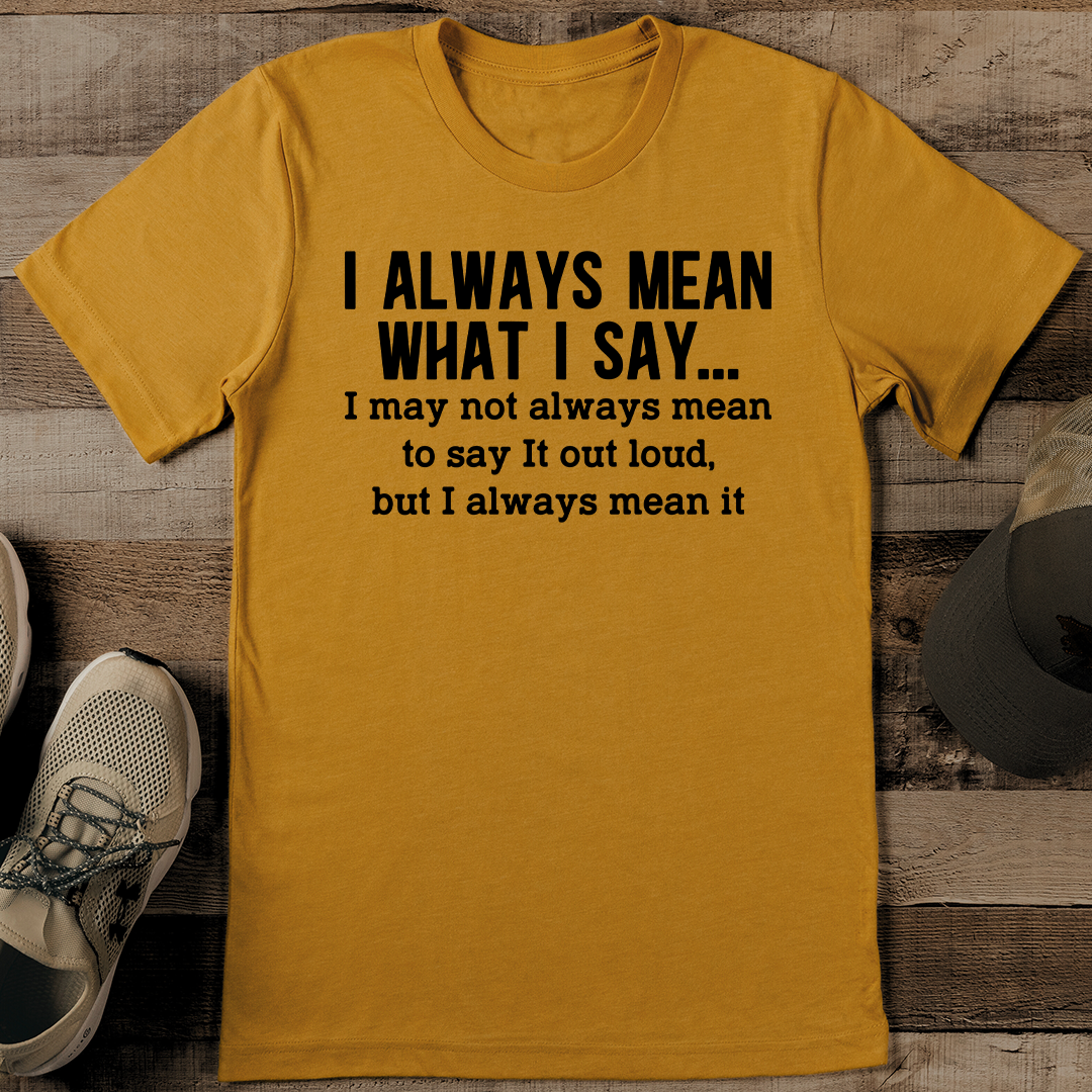 I Always Mean What I Say Tee