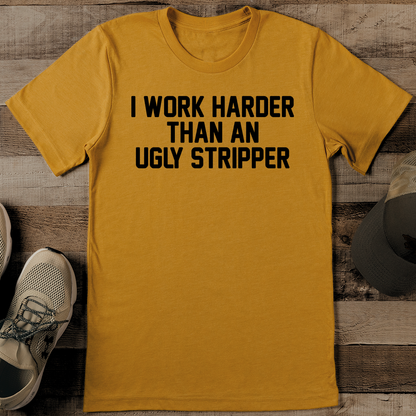 I Work Harder Than An Ugly Stripper Tee