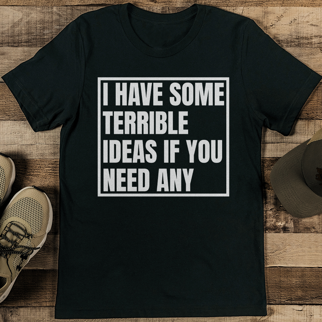 I Have Some Terrible Ideas If You Need Any Tee