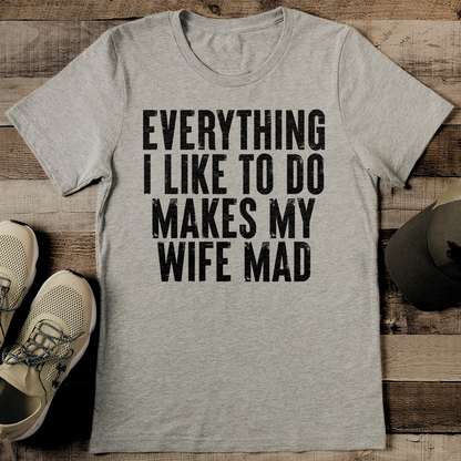 Everything I Like To Do Makes My Wife Mad Tee