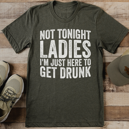 Not Tonight Ladies I'm Just Here To Get Drunk Tee