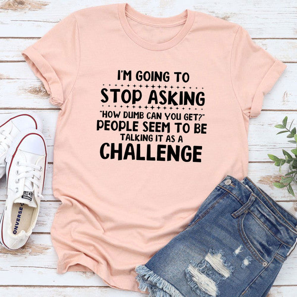 I'm Going to Stop Asking T-Shirt 3.jpg