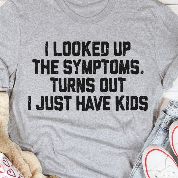I Looked Up The Symptoms Turns Out I Just Have Kids T-Shirt