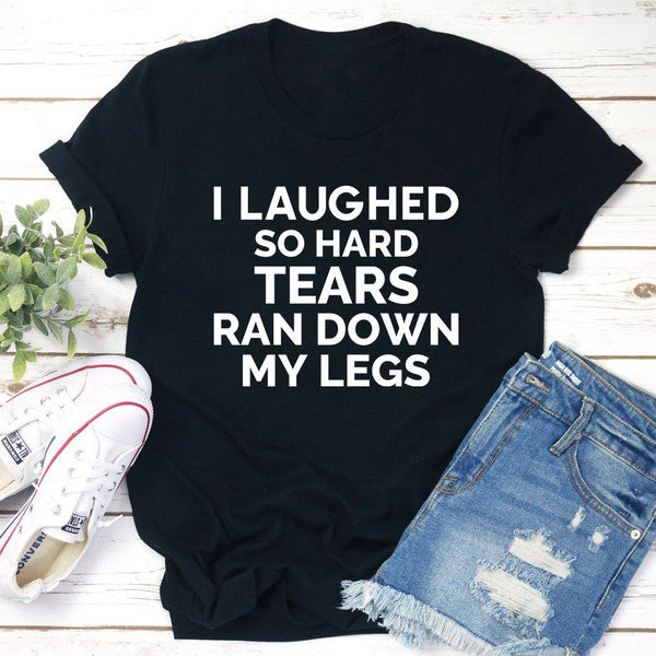 I Laughed So Hard Tears Ran Down My Legs T-Shirt (1).jpg