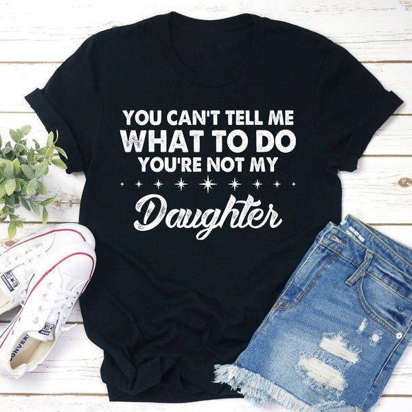 You Can't Tell Me What To Do You're Not My Daughter T-Shirt 2.jpg