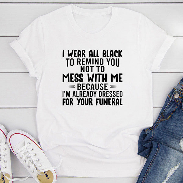I Wear All Black To Remind You Not To Mess With Me T-Shirt 0.jpg