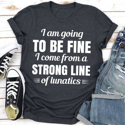 I Am Going To Be Fine I Come From A Strong Line Of Lunatics (3).jpg
