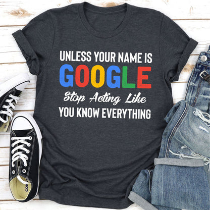Unless Your Name Is Google Stop Acting Like You Know Everything (2).jpg