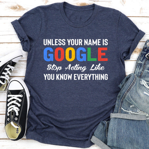 Unless Your Name Is Google Stop Acting Like You Know Everything (3).jpg