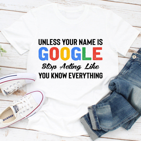 Unless Your Name Is Google Stop Acting Like You Know Everything (4).jpg