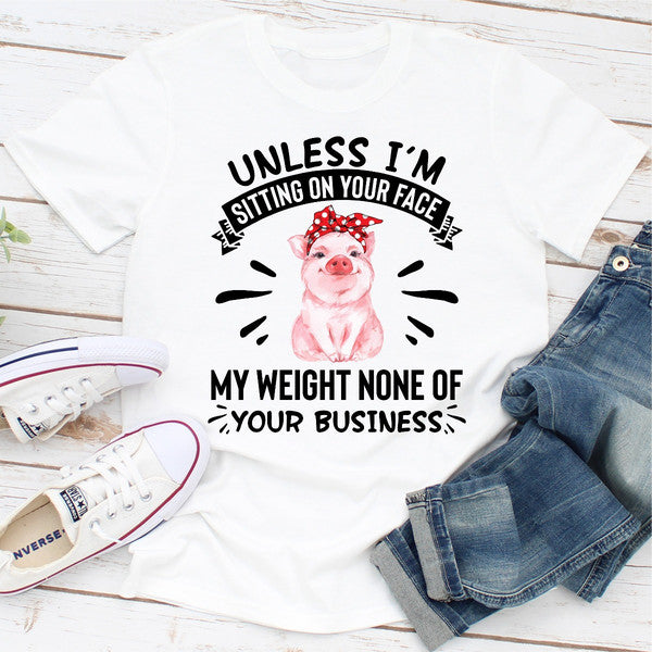 Unless I'm Sitting On Your Face My Weight Is None Of Your Business