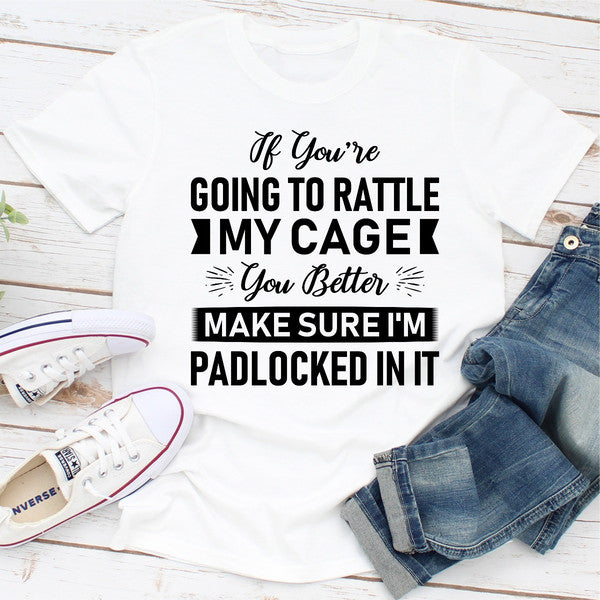If You're Going To Rattle My Cage You Better Make Sure I'm Padlocked In It ...jpg