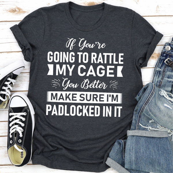 If You're Going To Rattle My Cage You Better Make Sure I'm Padlocked In It..jpg