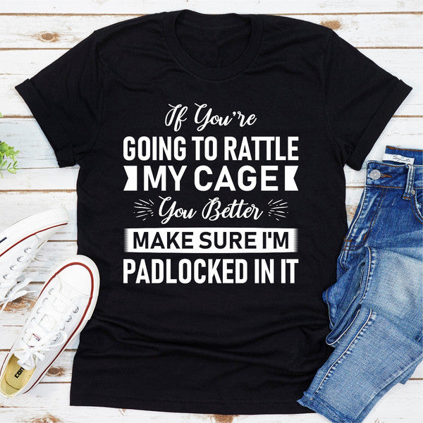If You're Going To Rattle My Cage You Better Make Sure I'm Padlocked In It.0.jpg
