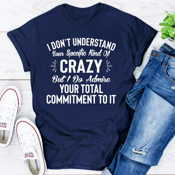 I Don't Understand Your Specific Kind Of Crazy But I Do Admire Your Total Commitment To It (1).jpg