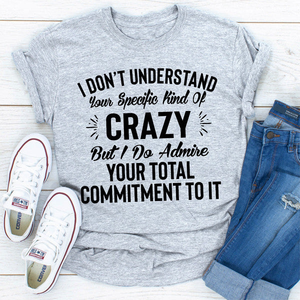 I Don't Understand Your Specific Kind Of Crazy But I Do Admire Your Total Commitment To It (2).jpg