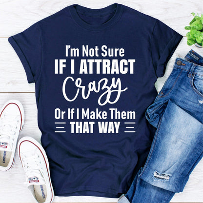 I'm Not Sure If I Attract Crazy Or If I Make Them That Way (1).jpg