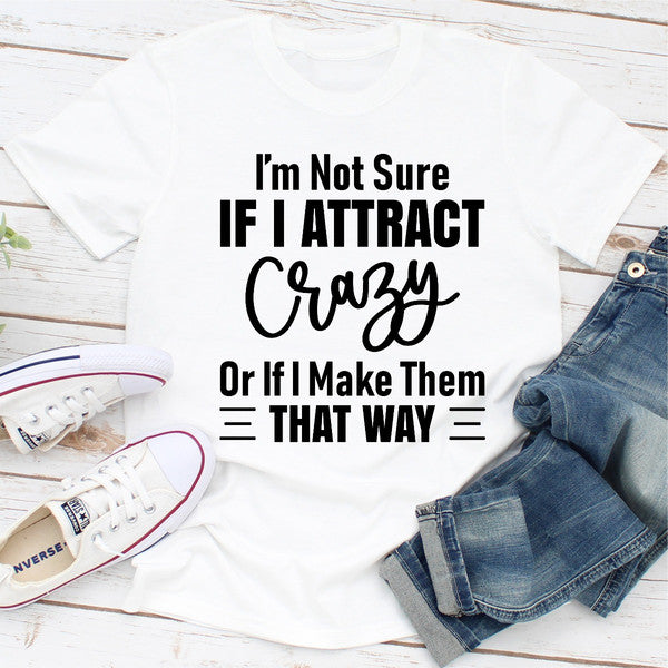 I'm Not Sure If I Attract Crazy Or If I Make Them That Way (4).jpg