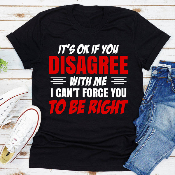 It's Ok If You Disagree With Me I Can't Force You To Be Right (4).jpg
