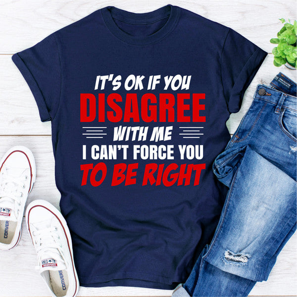 It's Ok If You Disagree With Me I Can't Force You To Be Right (5).jpg
