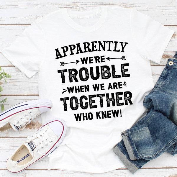 Apparently We're Trouble When We Are Together..jpg