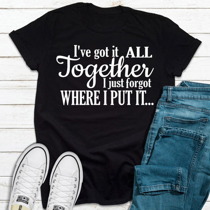 I've Got It All Together I Just Forgot Where I Put It ..jpg