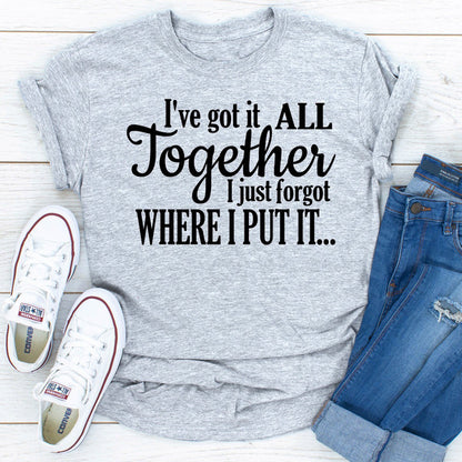 I've Got It All Together I Just Forgot Where I Put It..jpg