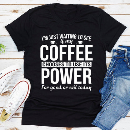 I'm Just Waiting To See If My Coffee Chooses To Use Its Power For Good Or Evil Today