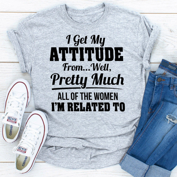 I Get My Attitude From Well Pretty Much All Of The Women I Am Related To.jpg
