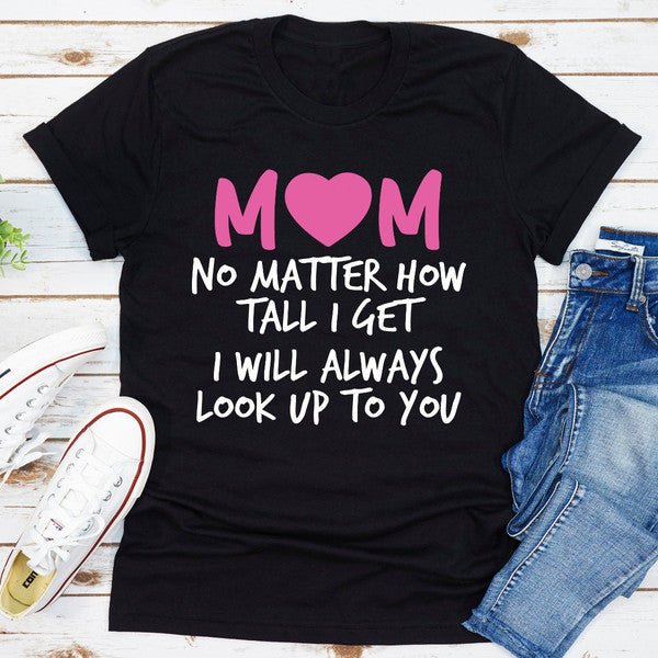 Mom No Matter How Tall I Get I Will Always Look Up To You (2).jpg