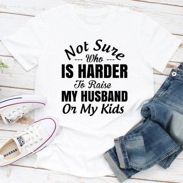 Not Sure Who Is Harder To Raise My Husband Or My Kids.0.jpg