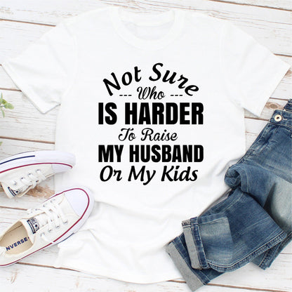 Not Sure Who Is Harder To Raise My Husband Or My Kids.0.jpg