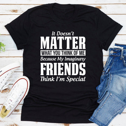 It Doesn't Matter What You Think of Me Because My Imaginary Friends Think I'm Special  (1).jpg