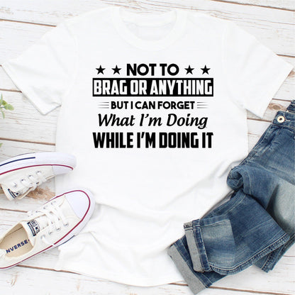 Not To Brag Or Anything But I Can Forget What I'm Doing While I'm Doing It (3).jpg