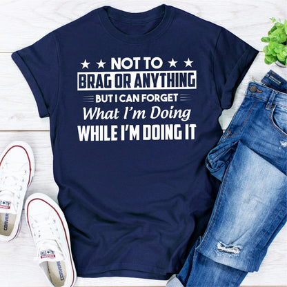 Not To Brag Or Anything But I Can Forget What I'm Doing While I'm Doing It (5).jpg