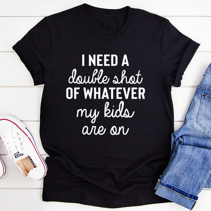 I Need A Double Shot Of Whatever My Kids Are On Tee (4).jpg