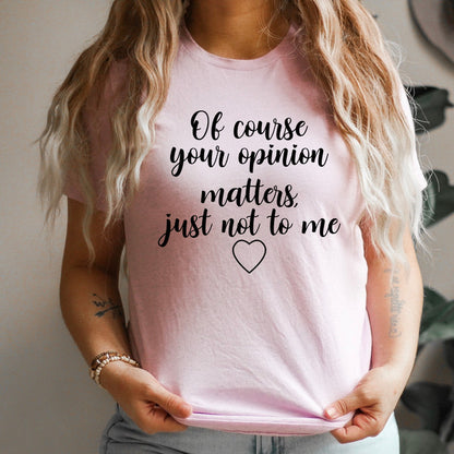 Of Course Your Opinion Matters Tee
