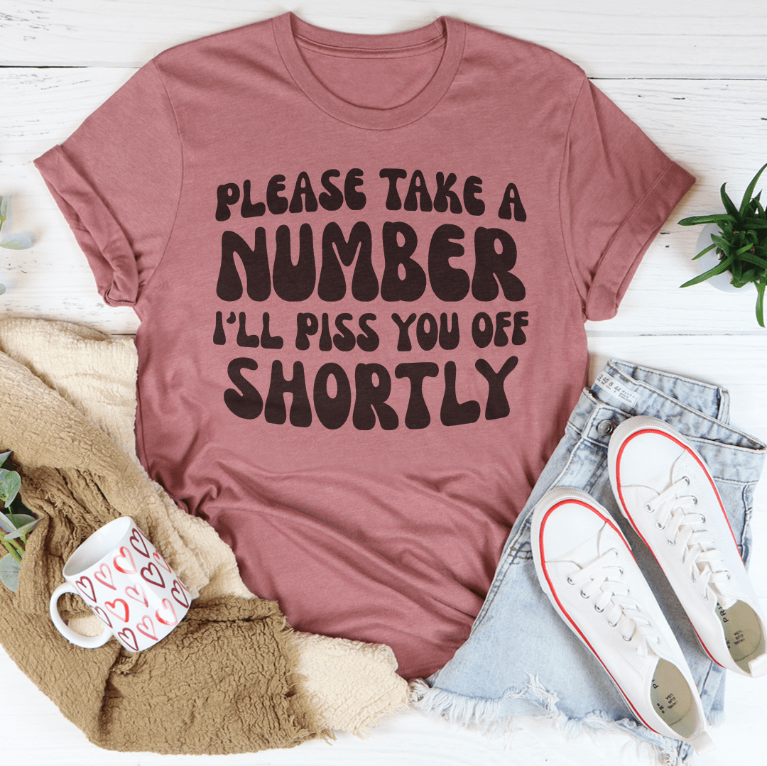 Please Take A Number I'll Piss You Off Shortly Tee