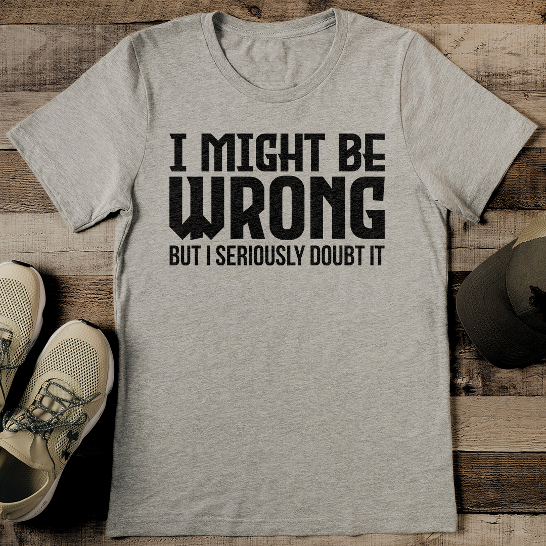 I Might Be Wrong But I Seriously Doubt It Tee