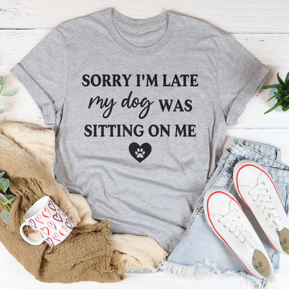Sorry I'm Late My Dog Was Sitting On Me Tee