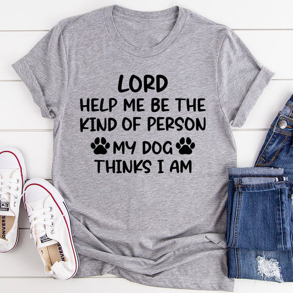 Lord Help Me Be The Kind Of Person My Dog Thinks I Am Tee (1).jpg