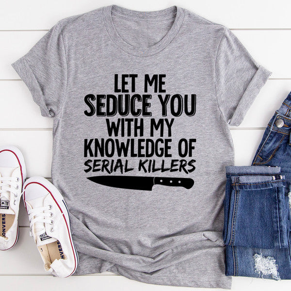 Let Me Seduce You With My Knowledge Of Serial Killers Tee (1).jpg