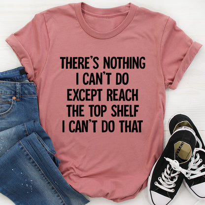 There Is Nothing I Can't Do Except Reach The Top Shelf Tee ..jpg