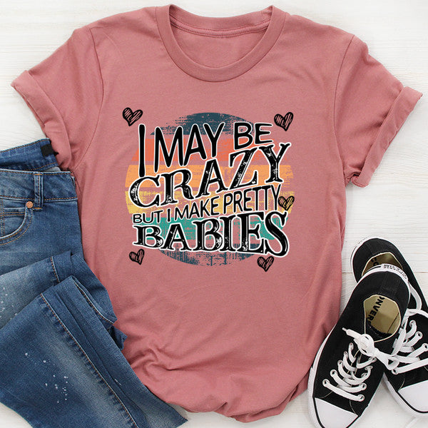 I May Be Crazy But I Make Pretty Babies Tee ..jpg