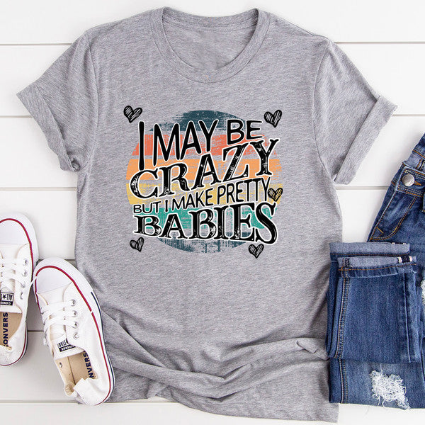 I May Be Crazy But I Make Pretty Babies Tee.jpg