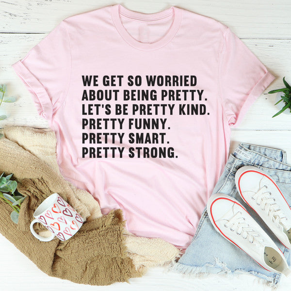 We Get So Worried About Being Pretty Tee (3).jpg