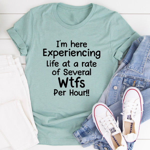 I'm Here Experiencing Life At A Rate of Several WTFs Per Hour Tee ..jpg